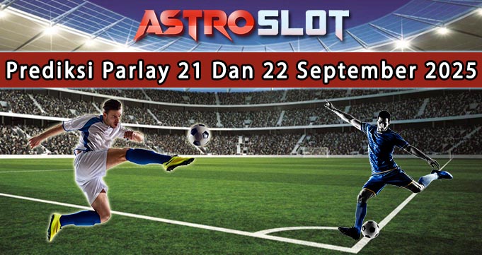 Prediksi Parlay Terbaik 21 Dan 22 September 2025