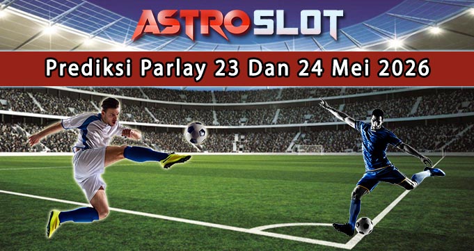 Prediksi Parlay Terbaik 23 Dan 24 Mei 2026