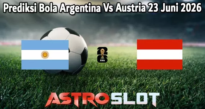 Prediksi Bola Argentina Vs Austria 23 Juni 2026